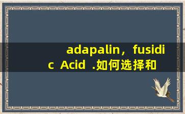 adapalin，fusidic  Acid  .如何选择和使用这些去除痤疮的软膏？